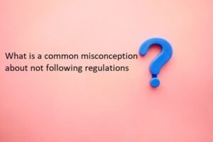 What is a common misconception about not following regulations